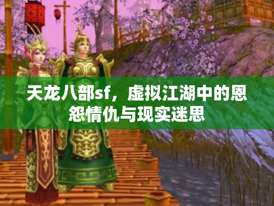 天龙八部sf，虚拟江湖中的恩怨情仇与现实迷思