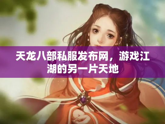 天龙八部私服发布网，游戏江湖的另一片天地
