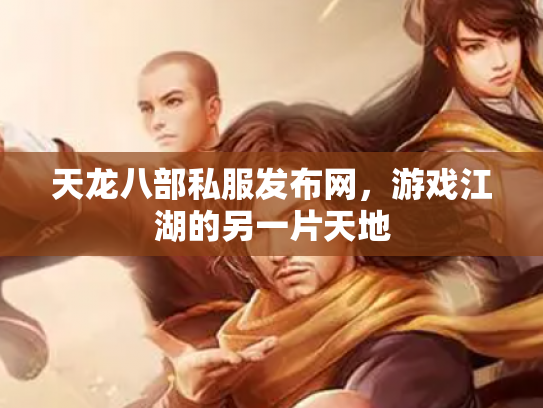 天龙八部私服发布网，游戏江湖的另一片天地