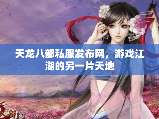天龙八部私服发布网，游戏江湖的另一片天地