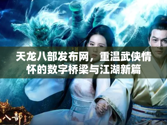天龙八部发布网，重温武侠情怀的数字桥梁与江湖新篇