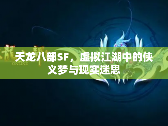 天龙八部SF，虚拟江湖中的侠义梦与现实迷思