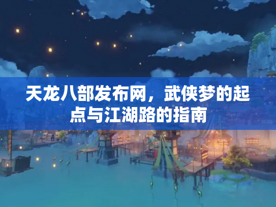 天龙八部发布网，武侠梦的起点与江湖路的指南