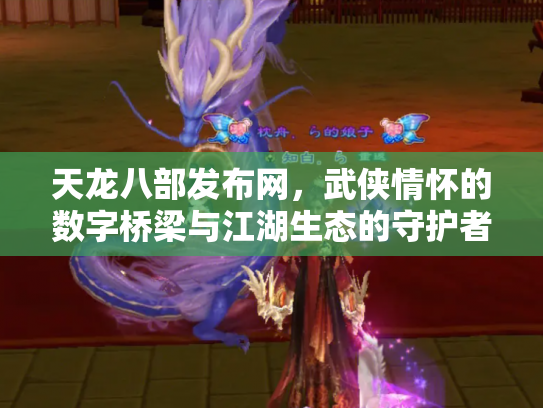 天龙八部发布网，武侠情怀的数字桥梁与江湖生态的守护者