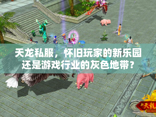天龙私服，怀旧玩家的新乐园还是游戏行业的灰色地带？