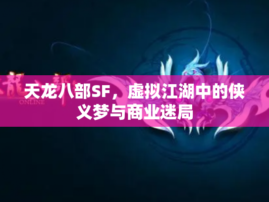 天龙八部SF，虚拟江湖中的侠义梦与商业迷局