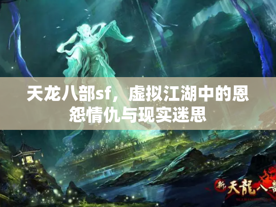 天龙八部sf，虚拟江湖中的恩怨情仇与现实迷思
