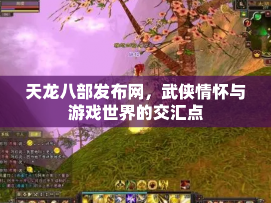 天龙八部发布网，武侠情怀与游戏世界的交汇点