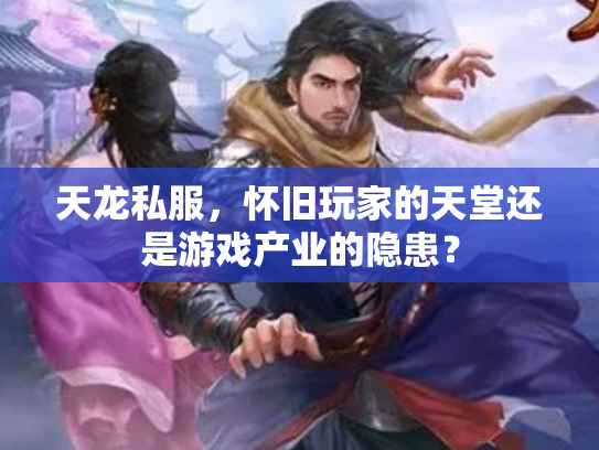 天龙私服，怀旧玩家的天堂还是游戏产业的隐患？