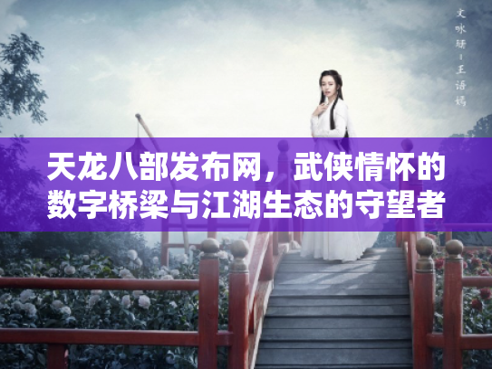 天龙八部发布网，武侠情怀的数字桥梁与江湖生态的守望者
