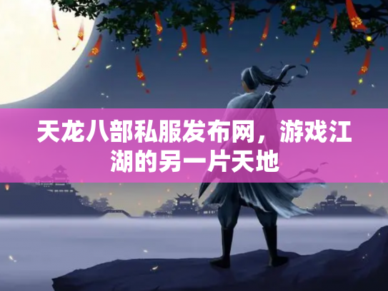 天龙八部私服发布网，游戏江湖的另一片天地