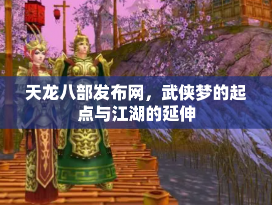 天龙八部发布网，武侠梦的起点与江湖的延伸