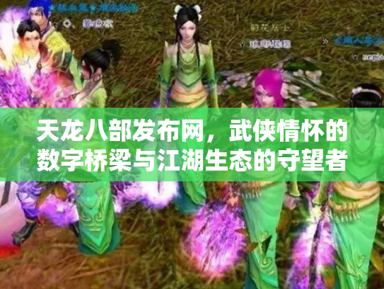 天龙八部发布网，武侠情怀的数字桥梁与江湖生态的守望者