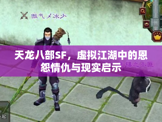天龙八部SF，虚拟江湖中的恩怨情仇与现实启示