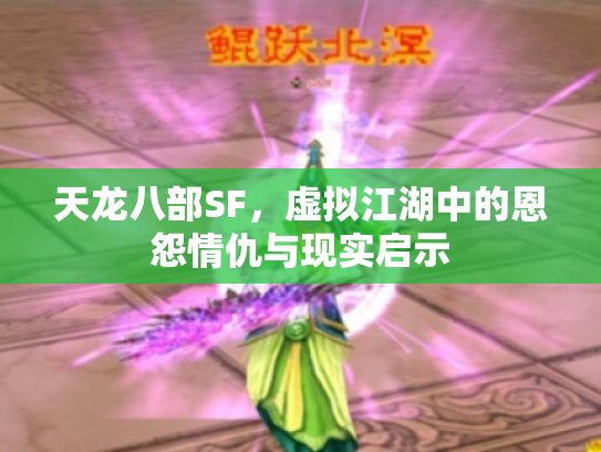天龙八部SF，虚拟江湖中的恩怨情仇与现实启示