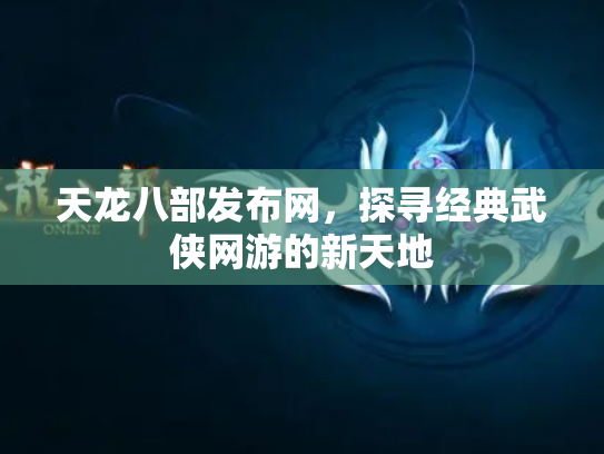 天龙八部发布网，探寻经典武侠网游的新天地