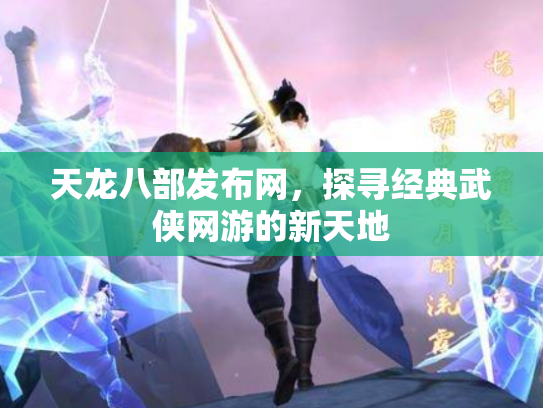 天龙八部发布网，探寻经典武侠网游的新天地