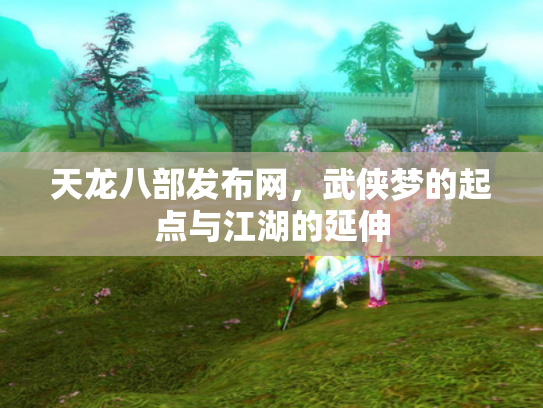天龙八部发布网，武侠梦的起点与江湖的延伸
