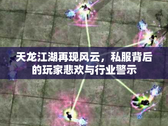 天龙江湖再现风云，私服背后的玩家悲欢与行业警示