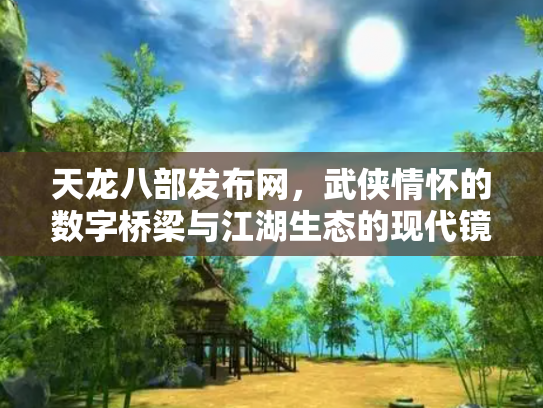 天龙八部发布网，武侠情怀的数字桥梁与江湖生态的现代镜像