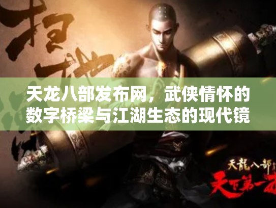 天龙八部发布网，武侠情怀的数字桥梁与江湖生态的现代镜像