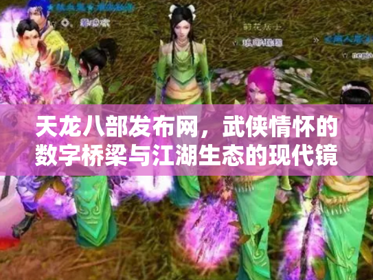 天龙八部发布网，武侠情怀的数字桥梁与江湖生态的现代镜像