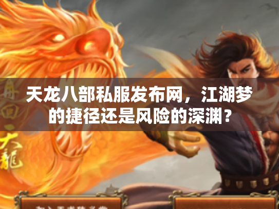 天龙八部私服发布网，江湖梦的捷径还是风险的深渊？