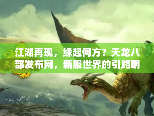 江湖再现，缘起何方？天龙八部发布网，新服世界的引路明灯与暗流漩涡