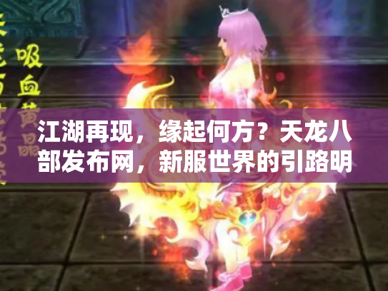江湖再现，缘起何方？天龙八部发布网，新服世界的引路明灯与暗流漩涡