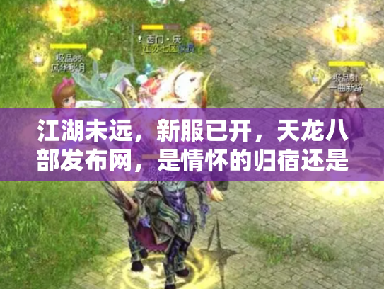 江湖未远，新服已开，天龙八部发布网，是情怀的归宿还是流量的棋局？