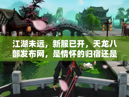 江湖未远，新服已开，天龙八部发布网，是情怀的归宿还是流量的棋局？