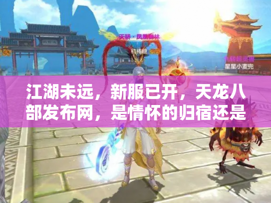 江湖未远，新服已开，天龙八部发布网，是情怀的归宿还是流量的棋局？