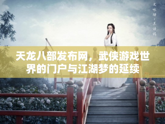天龙八部发布网，武侠游戏世界的门户与江湖梦的延续