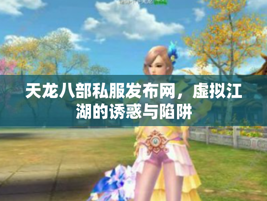天龙八部私服发布网，虚拟江湖的诱惑与陷阱