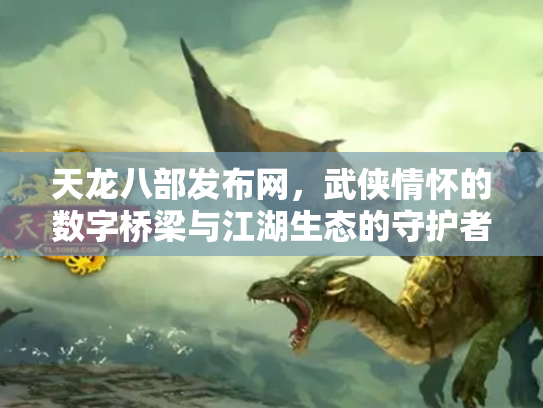天龙八部发布网，武侠情怀的数字桥梁与江湖生态的守护者