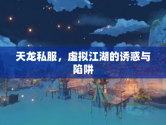 天龙私服，虚拟江湖的诱惑与陷阱