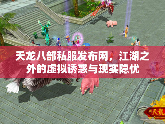 天龙八部私服发布网，江湖之外的虚拟诱惑与现实隐忧