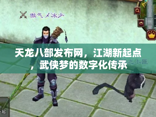 天龙八部发布网，江湖新起点，武侠梦的数字化传承