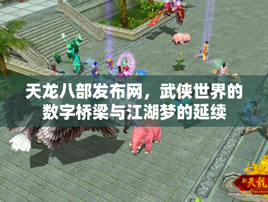 天龙八部发布网，武侠世界的数字桥梁与江湖梦的延续