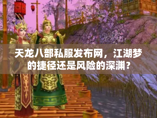 天龙八部私服发布网，江湖梦的捷径还是风险的深渊？