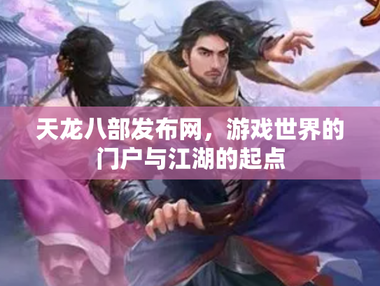 天龙八部发布网，游戏世界的门户与江湖的起点