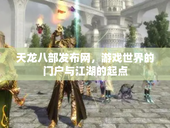 天龙八部发布网，游戏世界的门户与江湖的起点