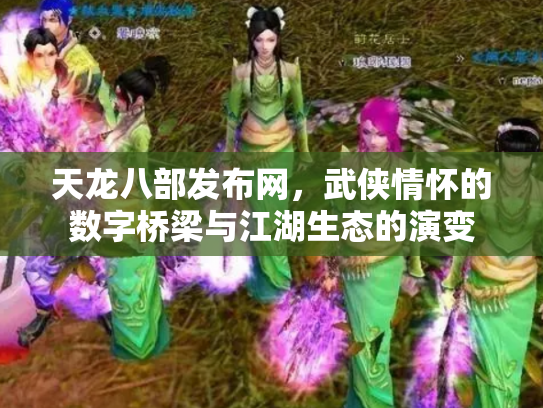 天龙八部发布网，武侠情怀的数字桥梁与江湖生态的演变