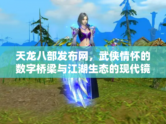 天龙八部发布网，武侠情怀的数字桥梁与江湖生态的现代镜像