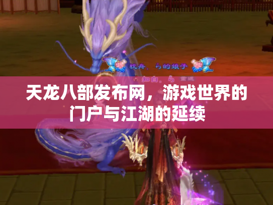 天龙八部发布网，游戏世界的门户与江湖的延续
