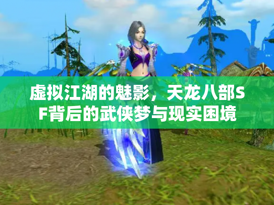 虚拟江湖的魅影，天龙八部SF背后的武侠梦与现实困境