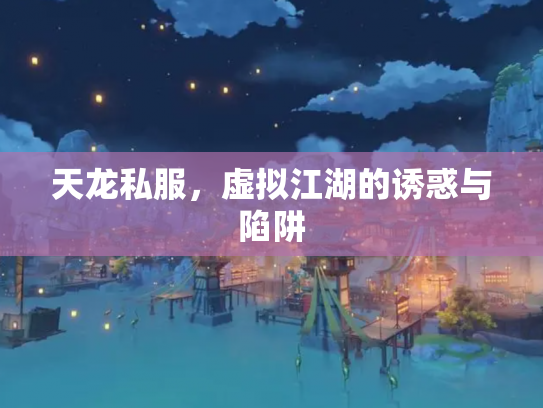 天龙私服，虚拟江湖的诱惑与陷阱