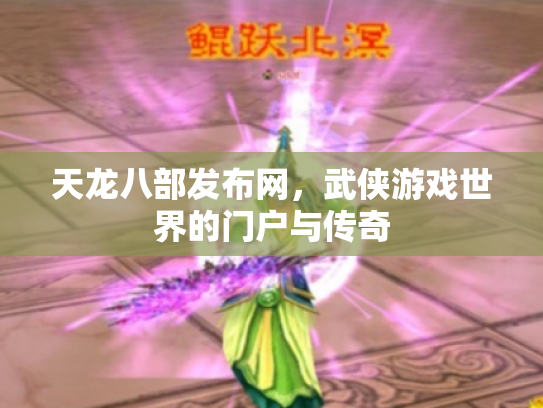 天龙八部发布网，武侠游戏世界的门户与传奇