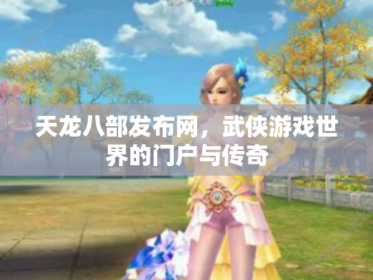 天龙八部发布网，武侠游戏世界的门户与传奇