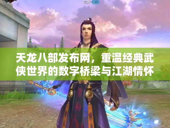 天龙八部发布网，重温经典武侠世界的数字桥梁与江湖情怀